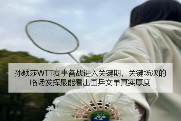 孙颖莎WTT赛事备战进入关键期，关键场次的临场发挥最能看出国乒女单真实厚度